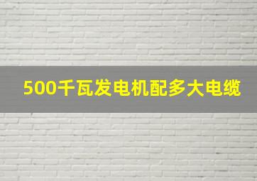 500千瓦发电机配多大电缆