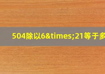 504除以6×21等于多少