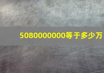 5080000000等于多少万