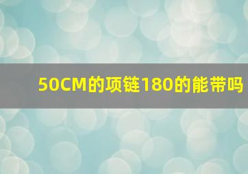 50CM的项链180的能带吗