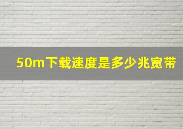 50m下载速度是多少兆宽带