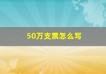 50万支票怎么写