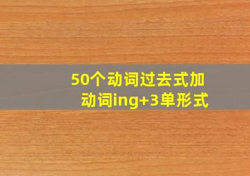 50个动词过去式加动词ing+3单形式