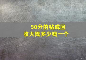 50分的钻戒回收大概多少钱一个