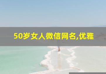 50岁女人微信网名,优雅