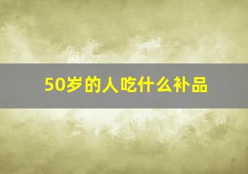 50岁的人吃什么补品