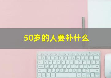 50岁的人要补什么