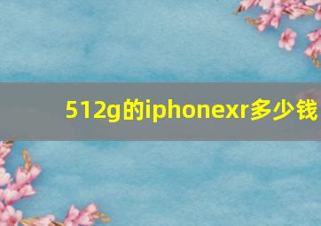 512g的iphonexr多少钱