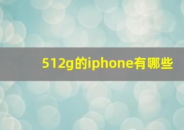 512g的iphone有哪些