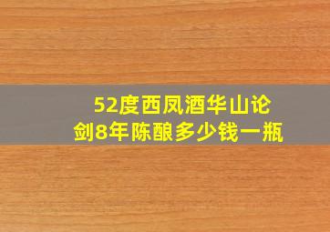 52度西凤酒华山论剑8年陈酿多少钱一瓶