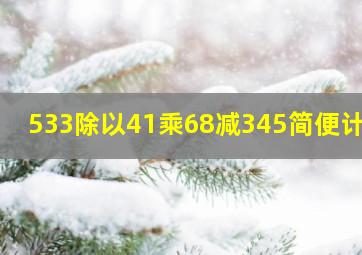 533除以41乘68减345简便计算