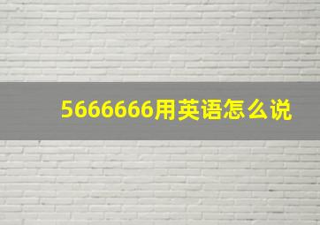 5666666用英语怎么说