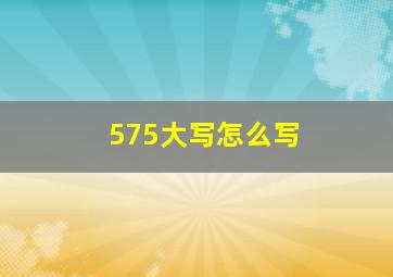 575大写怎么写