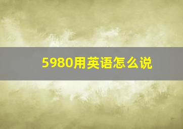 5980用英语怎么说