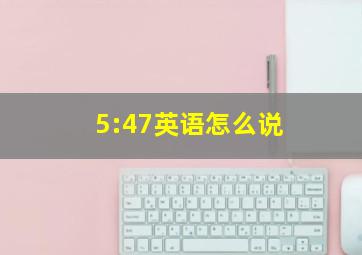 5:47英语怎么说