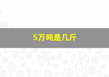 5万吨是几斤