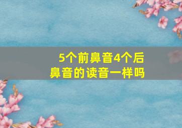 5个前鼻音4个后鼻音的读音一样吗