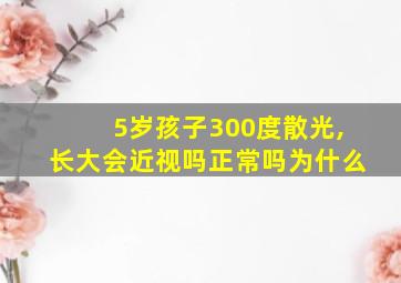 5岁孩子300度散光,长大会近视吗正常吗为什么