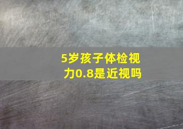 5岁孩子体检视力0.8是近视吗