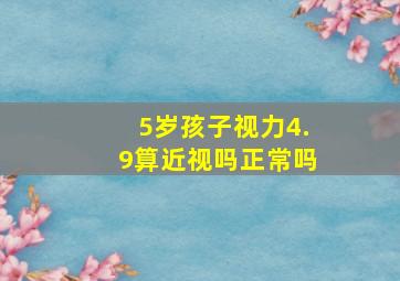 5岁孩子视力4.9算近视吗正常吗