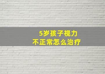 5岁孩子视力不正常怎么治疗