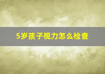 5岁孩子视力怎么检查