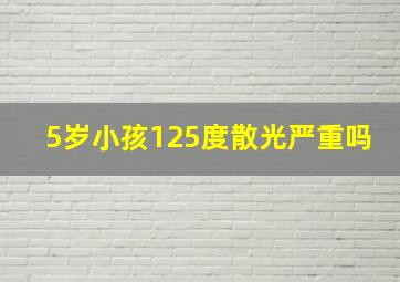 5岁小孩125度散光严重吗