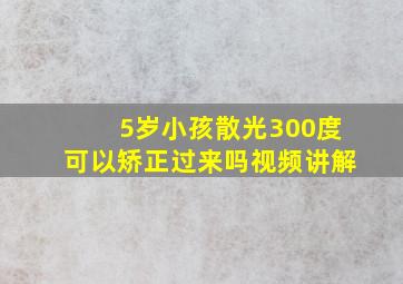 5岁小孩散光300度可以矫正过来吗视频讲解