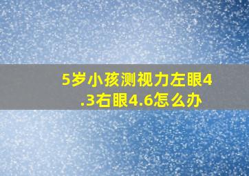 5岁小孩测视力左眼4.3右眼4.6怎么办