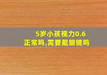 5岁小孩视力0.6正常吗,需要戴眼镜吗