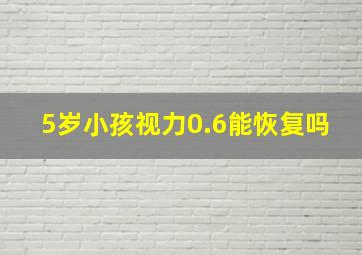 5岁小孩视力0.6能恢复吗