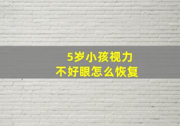 5岁小孩视力不好眼怎么恢复