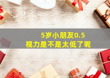 5岁小朋友0.5视力是不是太低了呢