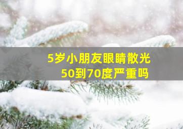 5岁小朋友眼睛散光50到70度严重吗