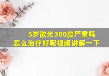 5岁散光300度严重吗怎么治疗好呢视频讲解一下