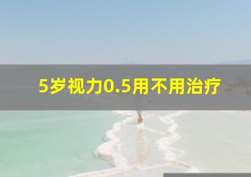 5岁视力0.5用不用治疗