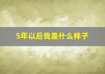 5年以后我是什么样子