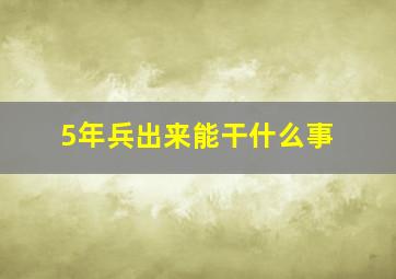 5年兵出来能干什么事