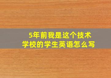 5年前我是这个技术学校的学生英语怎么写