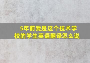 5年前我是这个技术学校的学生英语翻译怎么说