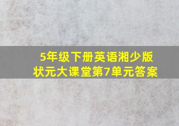 5年级下册英语湘少版状元大课堂第7单元答案