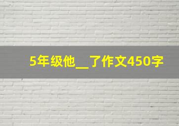 5年级他__了作文450字