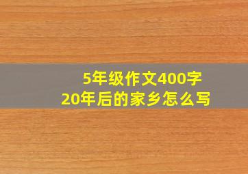 5年级作文400字20年后的家乡怎么写