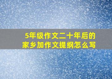 5年级作文二十年后的家乡加作文提纲怎么写