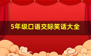 5年级口语交际笑话大全