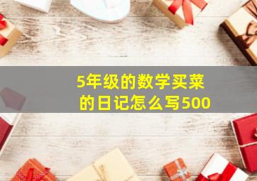 5年级的数学买菜的日记怎么写500