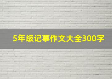 5年级记事作文大全300字