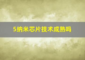 5纳米芯片技术成熟吗