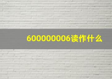 600000006读作什么