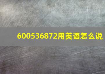 600536872用英语怎么说